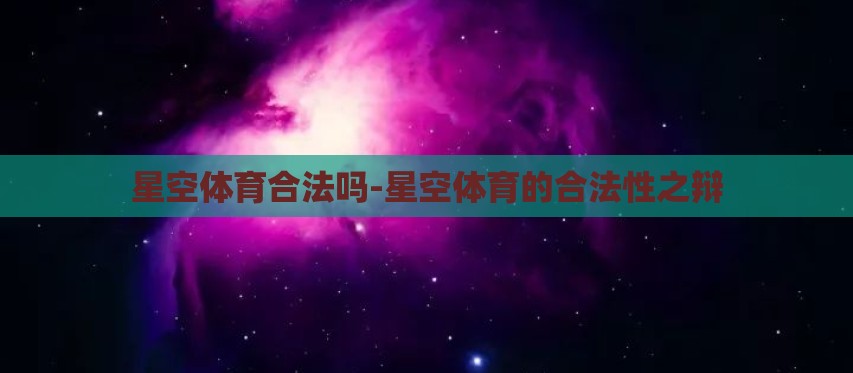 星空体育合法吗-星空体育的合法性之辩 星空体育合法吗-星空体育的合法性之辩