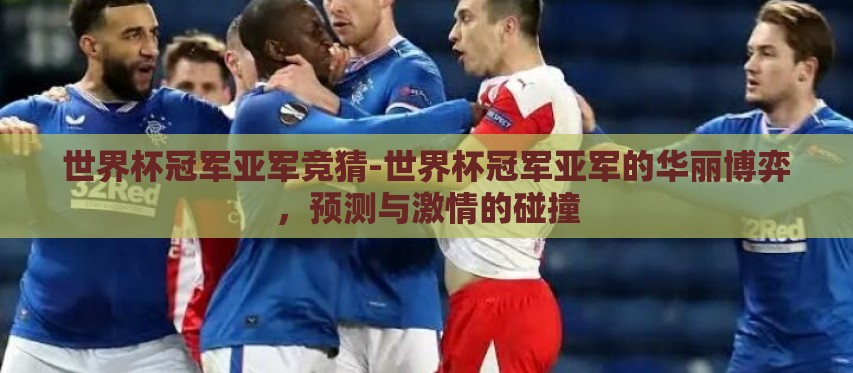 世界杯冠军亚军竞猜-世界杯冠军亚军的华丽博弈,预测与激情的碰撞 世界杯冠军亚军竞猜-世界杯冠军亚军的华丽博弈,预测与激情的碰撞
