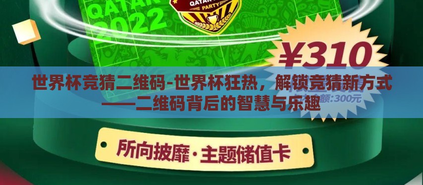 世界杯竞猜二维码-世界杯狂热,解锁竞猜新方式——二维码背后的智慧与乐趣 世界杯竞猜二维码-世界杯狂热,解锁竞猜新方式——二维码背后的智慧与乐趣