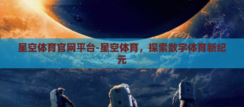 星空体育官网平台-星空体育,探索数字体育新纪元 星空体育官网平台-星空体育,探索数字体育新纪元