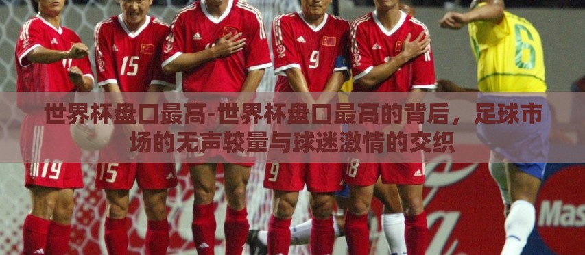 世界杯盘口最高-世界杯盘口最高的背后，足球市场的无声较量与球迷激情的交织