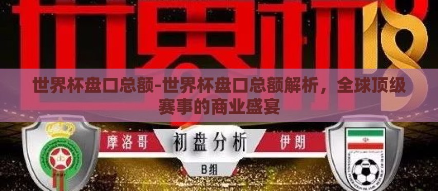 世界杯盘口总额-世界杯盘口总额解析,全球顶级赛事的商业盛宴 世界杯盘口总额-世界杯盘口总额解析,全球顶级赛事的商业盛宴