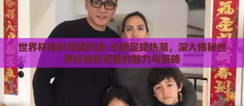 世界杯体彩竞猜玩法-点燃足球热潮，深入揭秘世界杯体彩竞猜的魅力与策略