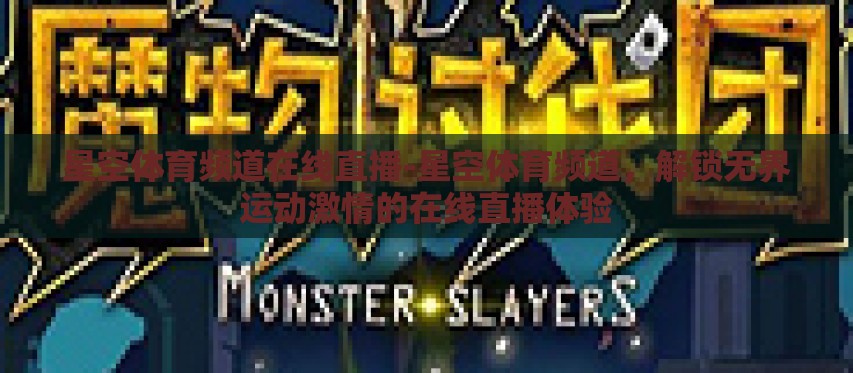 星空体育频道在线直播-星空体育频道,解锁无界运动激情的在线直播体验 星空体育频道在线直播-星空体育频道,解锁无界运动激情的在线直播体验