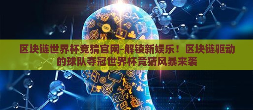 区块链世界杯竞猜官网-解锁新娱乐！区块链驱动的球队夺冠世界杯竞猜风暴来袭
