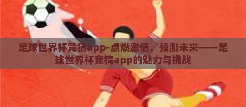 足球世界杯竞猜app-点燃激情,预测未来——足球世界杯竞猜app的魅力与挑战 足球世界杯竞猜app-点燃激情,预测未来——足球世界杯竞猜app的魅力与挑战