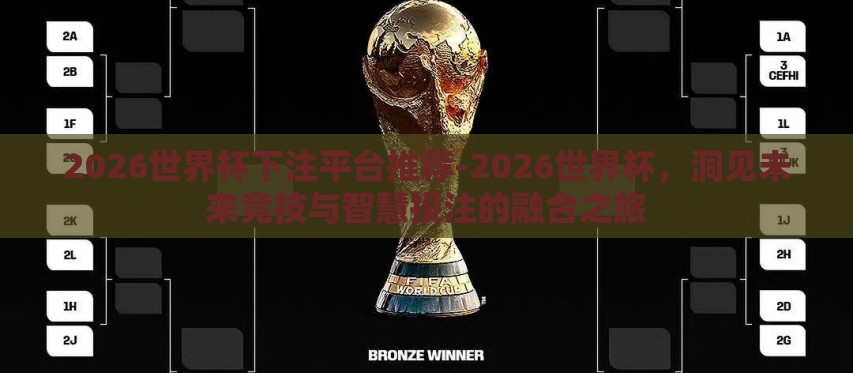 2026世界杯下注平台推荐-2026世界杯,洞见未来竞技与智慧投注的融合之旅 2026世界杯下注平台推荐-2026世界杯,洞见未来竞技与智慧投注的融合之旅
