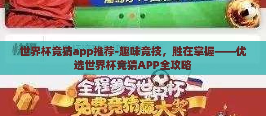 世界杯竞猜app推荐-趣味竞技,胜在掌握——优选世界杯竞猜APP全攻略 世界杯竞猜app推荐-趣味竞技,胜在掌握——优选世界杯竞猜APP全攻略
