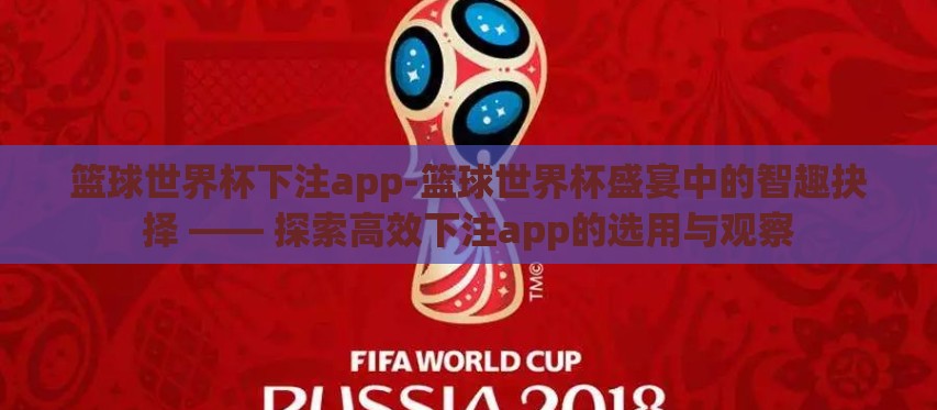 篮球世界杯下注app-篮球世界杯盛宴中的智趣抉择 —— 探索高效下注app的选用与观察