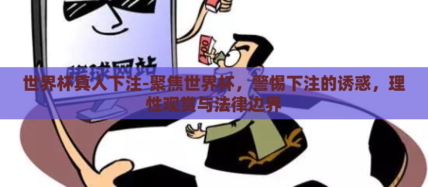 世界杯真人下注-聚焦世界杯,警惕下注的诱惑,理性观赏与法律边界 世界杯真人下注-聚焦世界杯,警惕下注的诱惑,理性观赏与法律边界