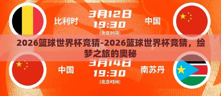 2026篮球世界杯竞猜-2026篮球世界杯竞猜,绘梦之旅的奥秘 2026篮球世界杯竞猜-2026篮球世界杯竞猜,绘梦之旅的奥秘