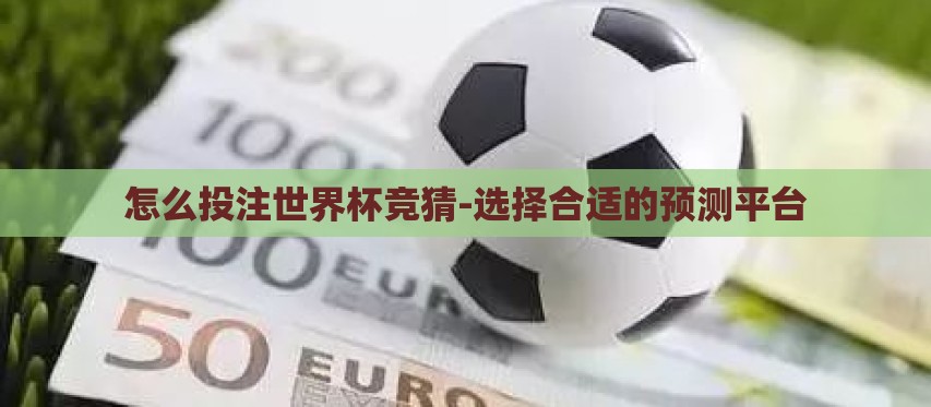 怎么投注世界杯竞猜-选择合适的预测平台 怎么投注世界杯竞猜-选择合适的预测平台