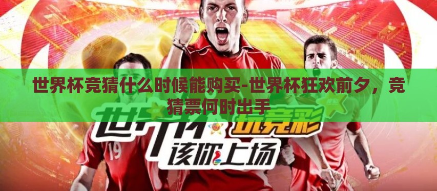 世界杯竞猜什么时候能购买-世界杯狂欢前夕,竞猜票何时出手 世界杯竞猜什么时候能购买-世界杯狂欢前夕,竞猜票何时出手