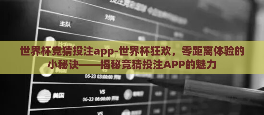世界杯竞猜投注app-世界杯狂欢，零距离体验的小秘诀——揭秘竞猜投注APP的魅力