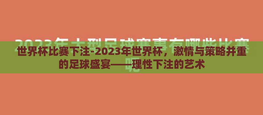 世界杯比赛下注-2023年世界杯,激情与策略并重的足球盛宴——理性下注的艺术 世界杯比赛下注-2023年世界杯,激情与策略并重的足球盛宴——理性下注的艺术