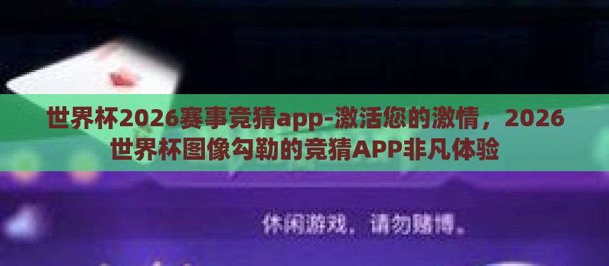 世界杯2026赛事竞猜app-激活您的激情,2026世界杯图像勾勒的竞猜APP非凡体验 世界杯2026赛事竞猜app-激活您的激情,2026世界杯图像勾勒的竞猜APP非凡体验