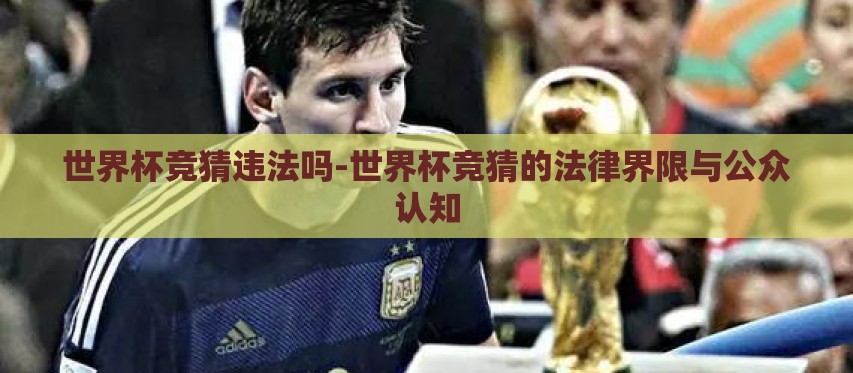 世界杯竞猜违法吗-世界杯竞猜的法律界限与公众认知 世界杯竞猜违法吗-世界杯竞猜的法律界限与公众认知