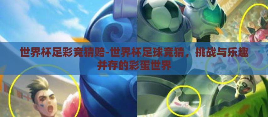 世界杯足彩竞猜赔-世界杯足球竞猜,挑战与乐趣并存的彩蛋世界 世界杯足彩竞猜赔-世界杯足球竞猜,挑战与乐趣并存的彩蛋世界