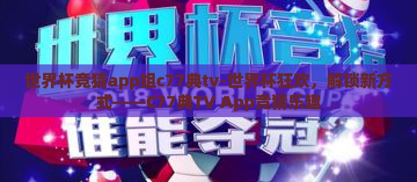 世界杯竞猜app组c77典tv-世界杯狂欢,解锁新方式——C77典TV App竞猜乐趣 世界杯竞猜app组c77典tv-世界杯狂欢,解锁新方式——C77典TV App竞猜乐趣
