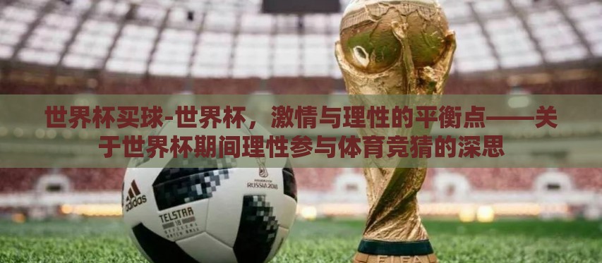世界杯买球-世界杯,激情与理性的平衡点——关于世界杯期间理性参与体育竞猜的深思 世界杯买球-世界杯,激情与理性的平衡点——关于世界杯期间理性参与体育竞猜的深思