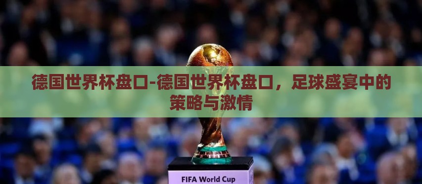 德国世界杯盘口-德国世界杯盘口,足球盛宴中的策略与激情 德国世界杯盘口-德国世界杯盘口,足球盛宴中的策略与激情