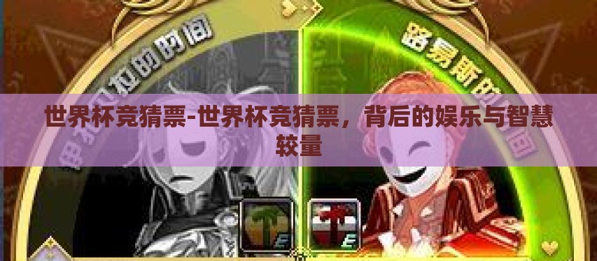 世界杯竞猜票-世界杯竞猜票,背后的娱乐与智慧较量 世界杯竞猜票-世界杯竞猜票,背后的娱乐与智慧较量