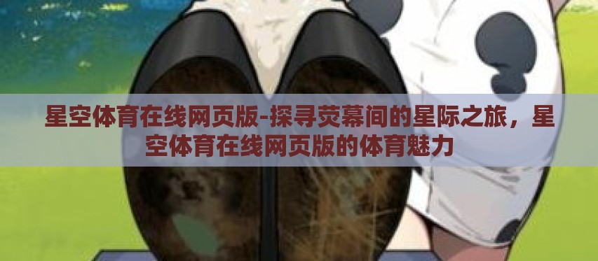 星空体育在线网页版-探寻荧幕间的星际之旅，星空体育在线网页版的体育魅力