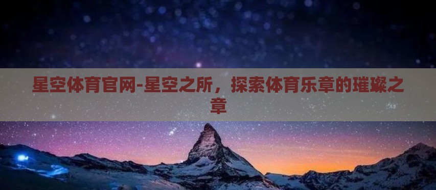 星空体育官网-星空之所,探索体育乐章的璀璨之章 星空体育官网-星空之所,探索体育乐章的璀璨之章