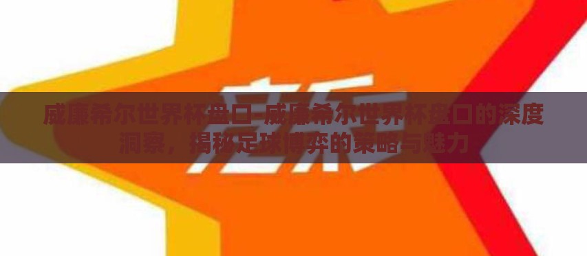 威廉希尔世界杯盘口-威廉希尔世界杯盘口的深度洞察,揭秘足球博弈的策略与魅力 威廉希尔世界杯盘口-威廉希尔世界杯盘口的深度洞察,揭秘足球博弈的策略与魅力