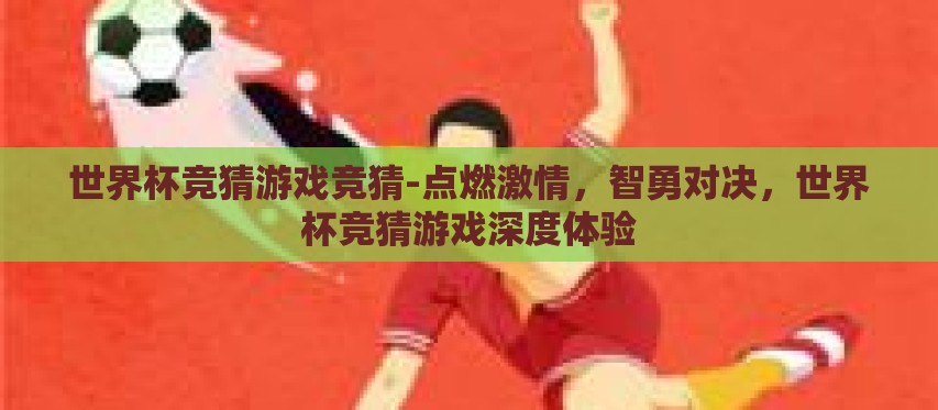 世界杯竞猜游戏竞猜-点燃激情,智勇对决,世界杯竞猜游戏深度体验 世界杯竞猜游戏竞猜-点燃激情,智勇对决,世界杯竞猜游戏深度体验