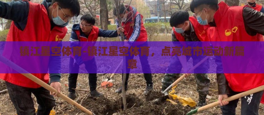 镇江星空体育-镇江星空体育，点亮城市运动新篇章