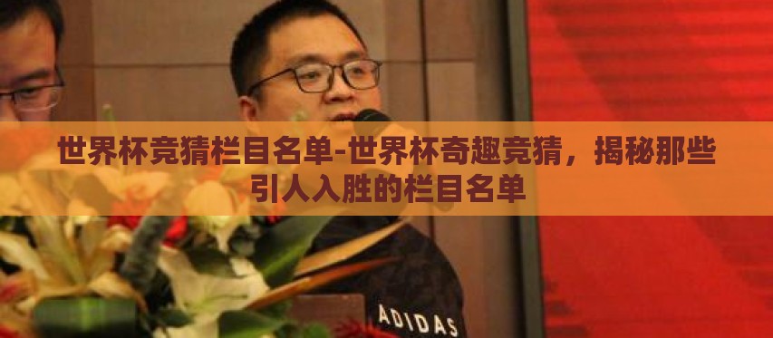 世界杯竞猜栏目名单-世界杯奇趣竞猜,揭秘那些引人入胜的栏目名单 世界杯竞猜栏目名单-世界杯奇趣竞猜,揭秘那些引人入胜的栏目名单