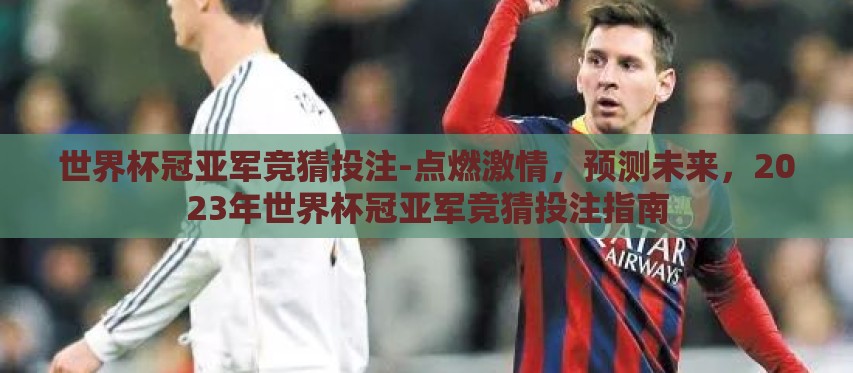 世界杯冠亚军竞猜投注-点燃激情，预测未来，2023年世界杯冠亚军竞猜投注指南