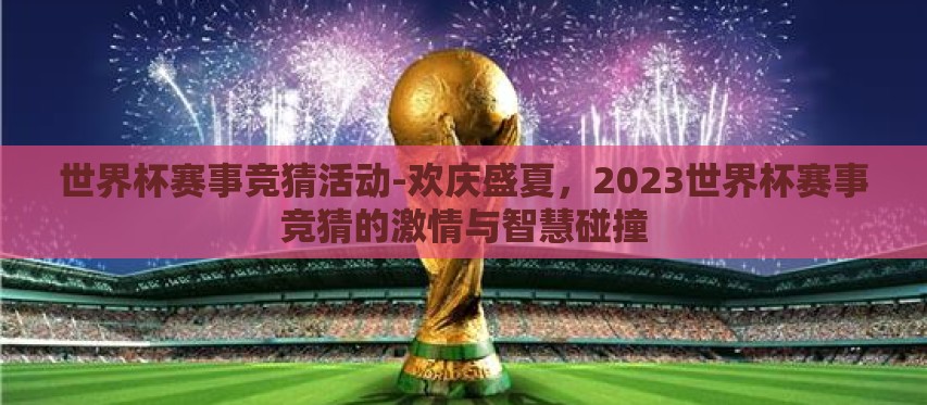 世界杯赛事竞猜活动-欢庆盛夏,2023世界杯赛事竞猜的激情与智慧碰撞 世界杯赛事竞猜活动-欢庆盛夏,2023世界杯赛事竞猜的激情与智慧碰撞