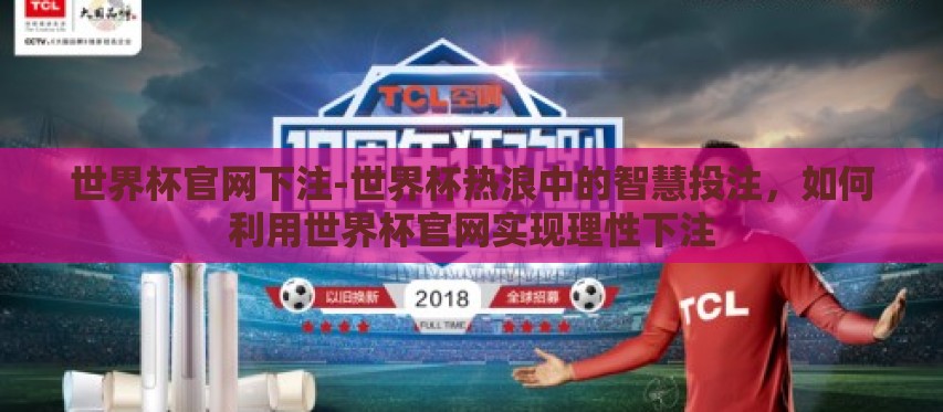 世界杯官网下注-世界杯热浪中的智慧投注，如何利用世界杯官网实现理性下注