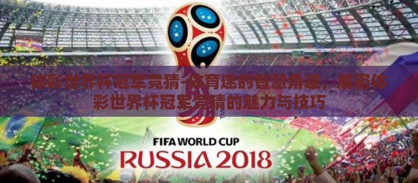 体彩世界杯冠军竞猜-体育迷的智慧角逐,解密体彩世界杯冠军竞猜的魅力与技巧 体彩世界杯冠军竞猜-体育迷的智慧角逐,解密体彩世界杯冠军竞猜的魅力与技巧