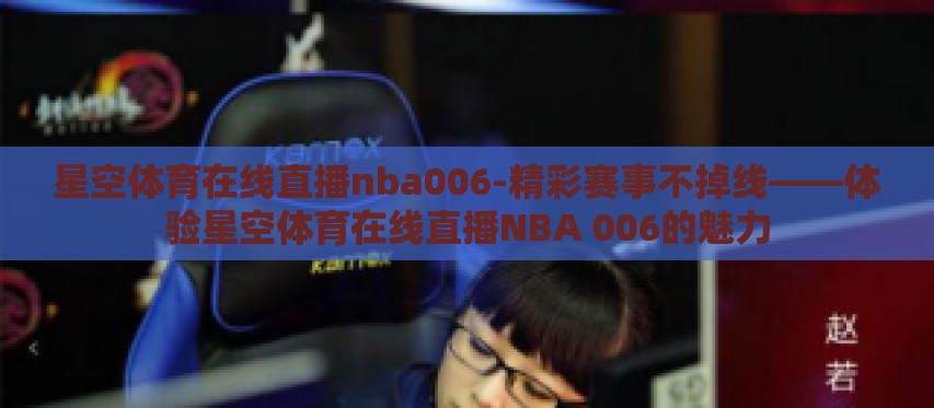 星空体育在线直播nba006-精彩赛事不掉线——体验星空体育在线直播NBA 006的魅力 星空体育在线直播nba006-精彩赛事不掉线——体验星空体育在线直播NBA 006的魅力