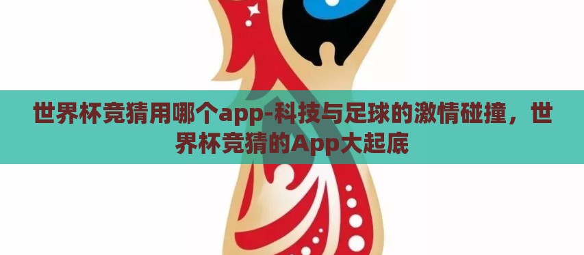世界杯竞猜用哪个app-科技与足球的激情碰撞，世界杯竞猜的App大起底