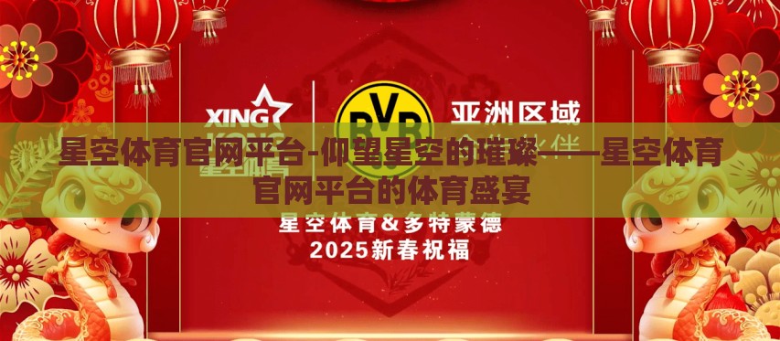 星空体育官网平台-仰望星空的璀璨——星空体育官网平台的体育盛宴 星空体育官网平台-仰望星空的璀璨——星空体育官网平台的体育盛宴