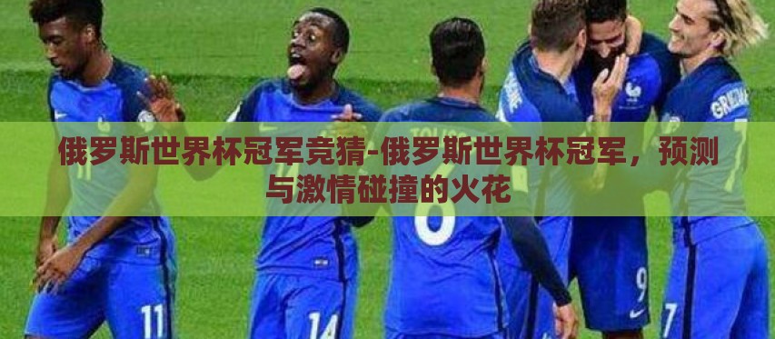 俄罗斯世界杯冠军竞猜-俄罗斯世界杯冠军,预测与激情碰撞的火花 俄罗斯世界杯冠军竞猜-俄罗斯世界杯冠军,预测与激情碰撞的火花