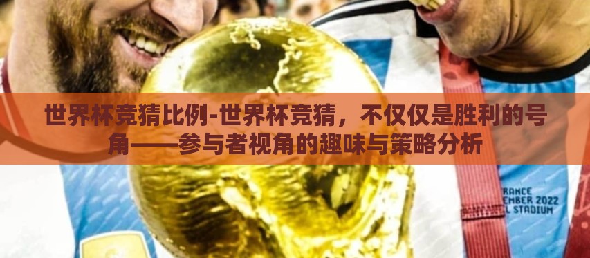 世界杯竞猜比例-世界杯竞猜,不仅仅是胜利的号角——参与者视角的趣味与策略分析 世界杯竞猜比例-世界杯竞猜,不仅仅是胜利的号角——参与者视角的趣味与策略分析